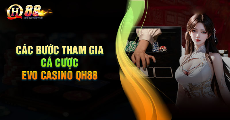 Các bước tham gia cá cược Evo Casino tại QH88