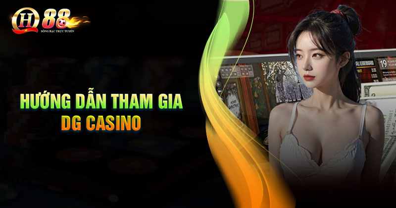 Hướng dẫn tham gia sảnh chơi DG Casino QH88 nhanh gọn