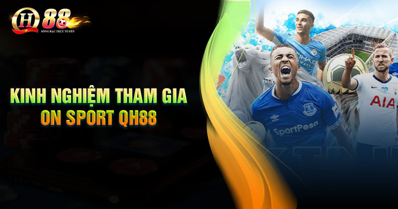 Kinh nghiệm tham gia cá cược On Sport QH88 Kinh nghiệm tham gia cá cược On Sport Bất bại