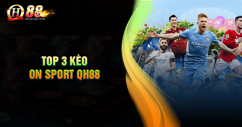Điểm qua những kèo thể thao hấp dẫn nhất On Sport QH88 Top 3 kèo cơ bản nhất On Sport QH88 cần nắm