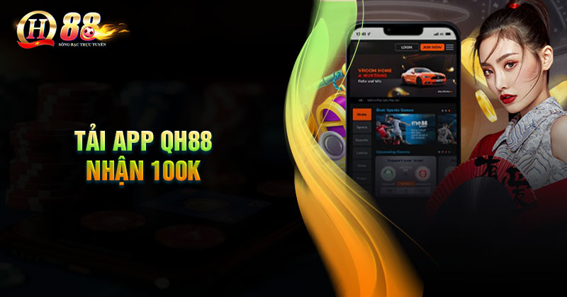 Chương trình tải app nhận 100k từ QH88 là sao? Chương trình tải App nhận 100k là sao?