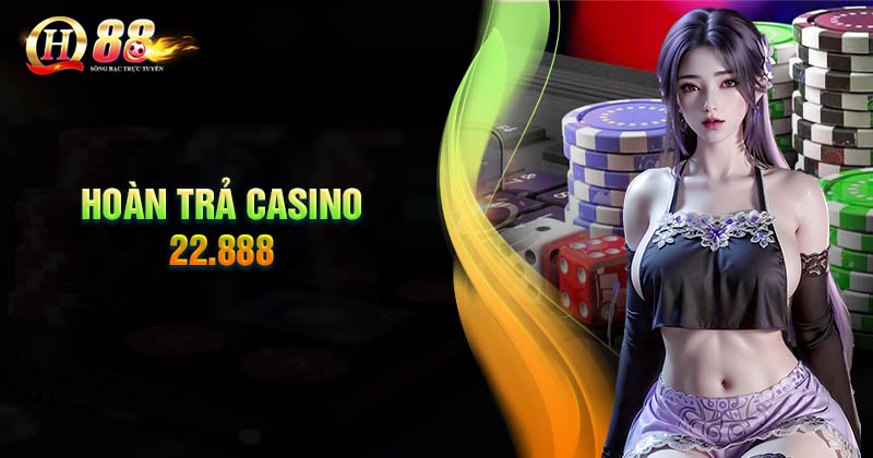 Đôi nét về chương trình hoàn trả Casino 22.888 Hoàn trả Casino 22.888 nghĩa là sao?