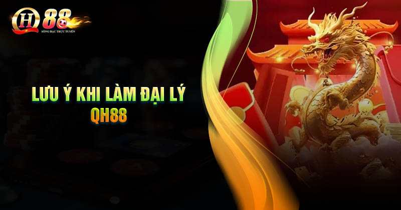Một số lưu ý quan trọng cần nắm khi làm đại lý QH88 Lưu ý quan trọng cần nắm khi làm đại lý QH88