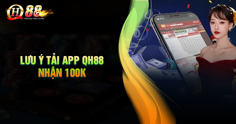 Lưu ý quan trọng cần biết khi tải app nhận 100k Lưu ý quan trọng khi tải App QH88 nhận 100k