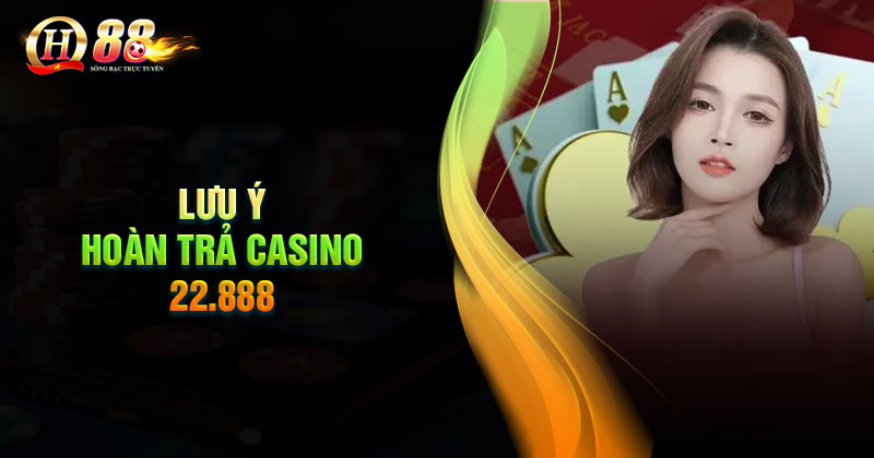 Những lưu ý khi nhận hoàn trả Casino 22.888 QH88 Những lưu ý khi nhận hoàn trả Casino 22.888 tại QH88