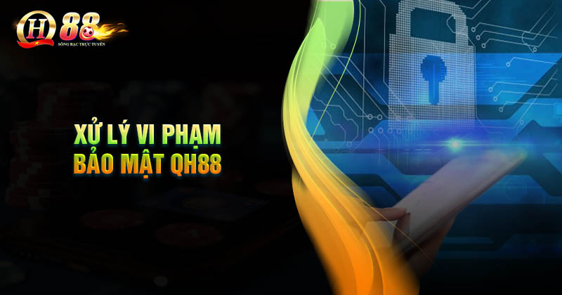 Quy định xử lý vi phạm chính sách bảo mật tại QH88 Quy định xử lý vi phạm bảo mạt tại QH88